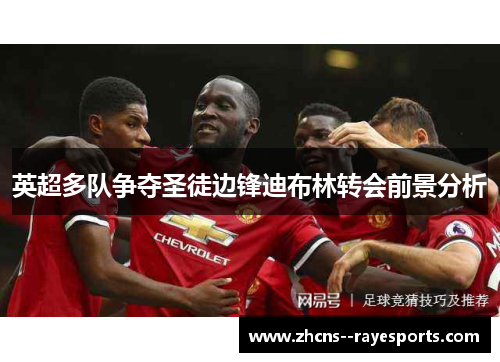 英超多队争夺圣徒边锋迪布林转会前景分析