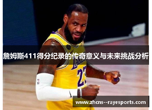詹姆斯411得分纪录的传奇意义与未来挑战分析 詹姆斯411得分纪录的传奇意义与未来挑战分析