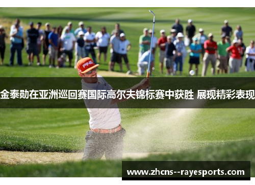 金泰勋在亚洲巡回赛国际高尔夫锦标赛中获胜 展现精彩表现
