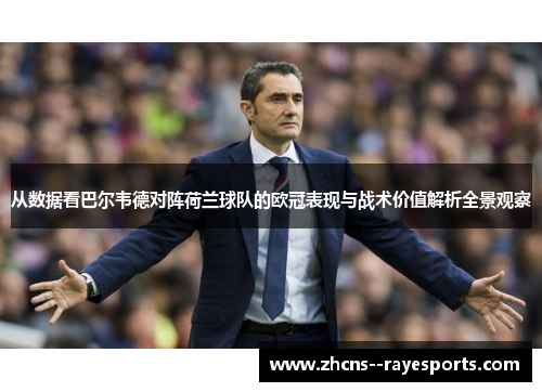 从数据看巴尔韦德对阵荷兰球队的欧冠表现与战术价值解析全景观察