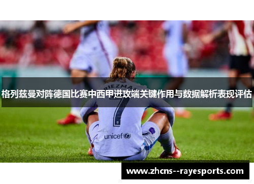格列兹曼对阵德国比赛中西甲进攻端关键作用与数据解析表现评估
