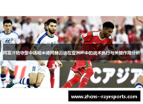 阿富汗防守型中场哈米德阿赫迈迪在亚洲杯中的战术执行与关键作用分析
