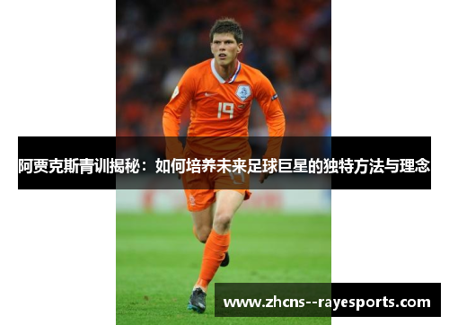 阿贾克斯青训揭秘：如何培养未来足球巨星的独特方法与理念