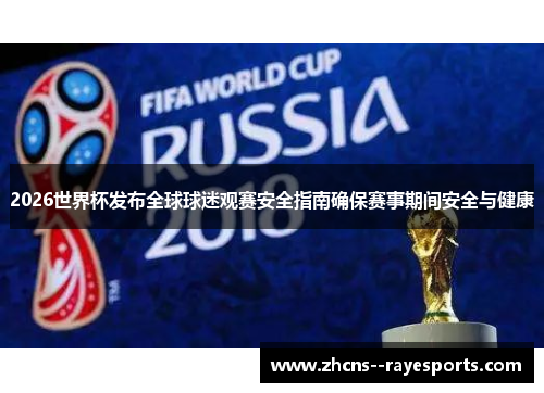 2026世界杯发布全球球迷观赛安全指南确保赛事期间安全与健康