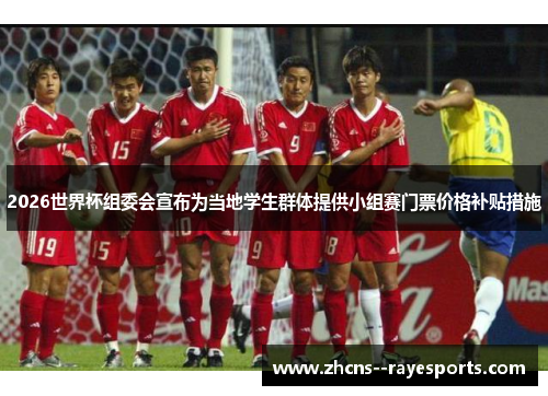2026世界杯组委会宣布为当地学生群体提供小组赛门票价格补贴措施 2026世界杯组委会宣布为当地学生群体提供小组赛门票价格补贴措施