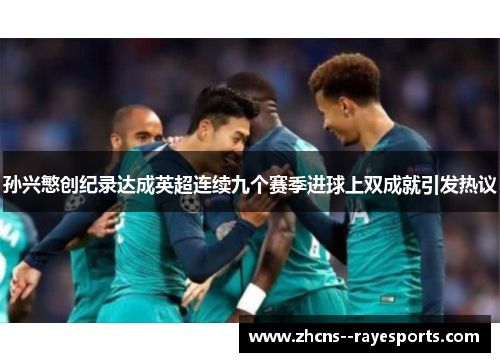 孙兴慜创纪录达成英超连续九个赛季进球上双成就引发热议 孙兴慜创纪录达成英超连续九个赛季进球上双成就引发热议