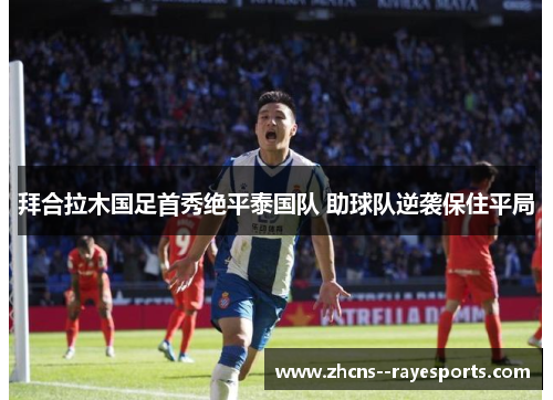 拜合拉木国足首秀绝平泰国队 助球队逆袭保住平局