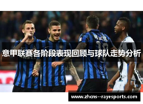 意甲联赛各阶段表现回顾与球队走势分析 意甲联赛各阶段表现回顾与球队走势分析