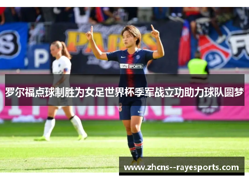 罗尔福点球制胜为女足世界杯季军战立功助力球队圆梦