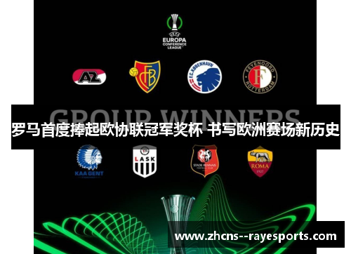 罗马首度捧起欧协联冠军奖杯 书写欧洲赛场新历史 罗马首度捧起欧协联冠军奖杯 书写欧洲赛场新历史