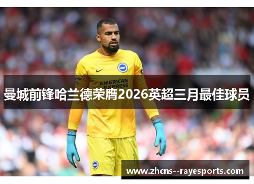 曼城前锋哈兰德荣膺2026英超三月最佳球员