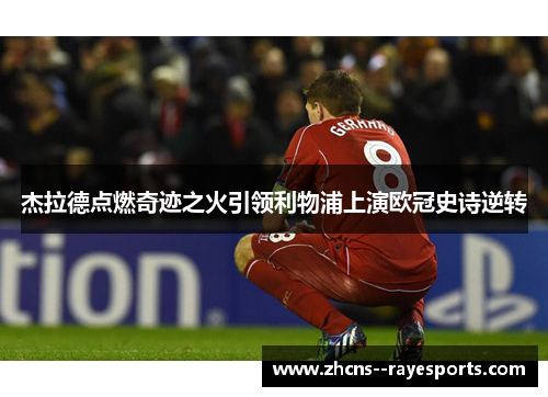 杰拉德点燃奇迹之火引领利物浦上演欧冠史诗逆转