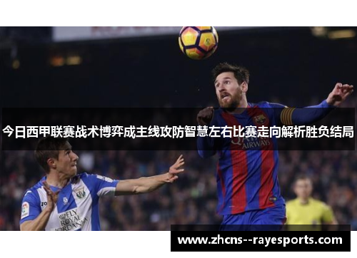 今日西甲联赛战术博弈成主线攻防智慧左右比赛走向解析胜负结局 今日西甲联赛战术博弈成主线攻防智慧左右比赛走向解析胜负结局