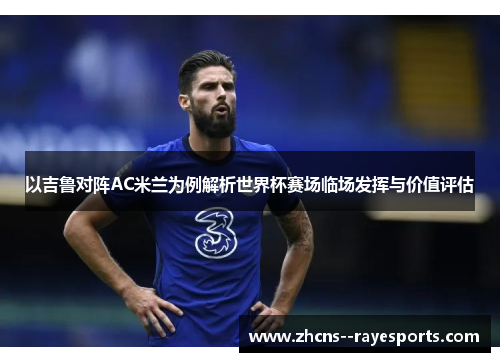 以吉鲁对阵AC米兰为例解析世界杯赛场临场发挥与价值评估 以吉鲁对阵AC米兰为例解析世界杯赛场临场发挥与价值评估