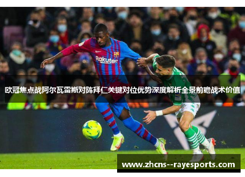欧冠焦点战阿尔瓦雷斯对阵拜仁关键对位优势深度解析全景前瞻战术价值 欧冠焦点战阿尔瓦雷斯对阵拜仁关键对位优势深度解析全景前瞻战术价值