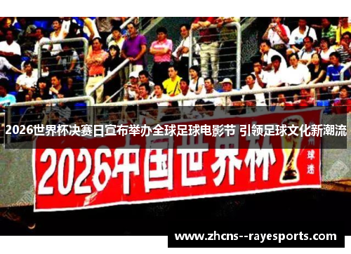 2026世界杯决赛日宣布举办全球足球电影节 引领足球文化新潮流 2026世界杯决赛日宣布举办全球足球电影节 引领足球文化新潮流
