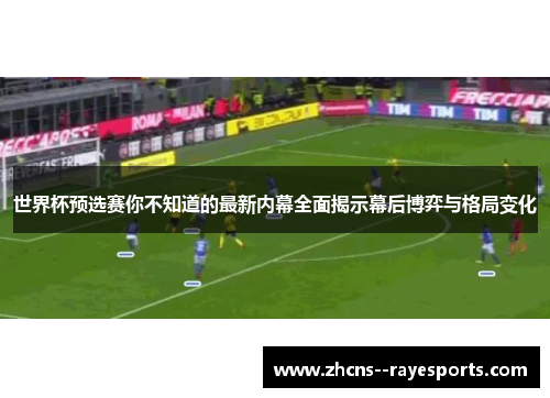 世界杯预选赛你不知道的最新内幕全面揭示幕后博弈与格局变化 世界杯预选赛你不知道的最新内幕全面揭示幕后博弈与格局变化