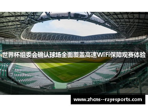 世界杯组委会确认球场全面覆盖高速WiFi保障观赛体验 世界杯组委会确认球场全面覆盖高速WiFi保障观赛体验