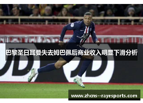 巴黎圣日耳曼失去姆巴佩后商业收入明显下滑分析 巴黎圣日耳曼失去姆巴佩后商业收入明显下滑分析