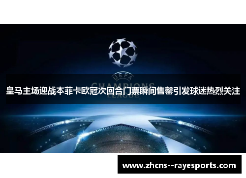 皇马主场迎战本菲卡欧冠次回合门票瞬间售罄引发球迷热烈关注 皇马主场迎战本菲卡欧冠次回合门票瞬间售罄引发球迷热烈关注