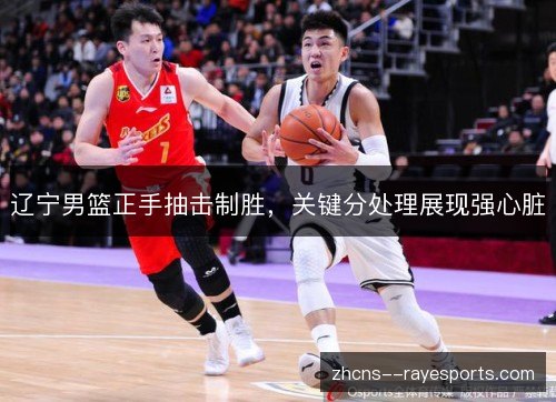 辽宁男篮正手抽击制胜，关键分处理展现强心脏